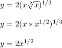 y = 2(x\sqrt[2]{x} )^{1/3}\\\\y =2(x *x^{1/2} )^{1/3}\\\\y = 2x^{1/2}