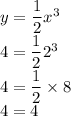 y = \dfrac{1}{2} {x}^{3} \\ 4 = \dfrac{1}{2} {2}^{3} \\ 4 = \dfrac{1}{2} \times 8 \\ 4 = 4