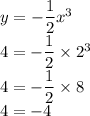 y = - \dfrac{1}{2} {x}^{3} \\ 4 = - \dfrac{1}{2} \times {2}^{3} \\ 4 = - \dfrac{1}{2} \times 8 \\ 4 = - 4