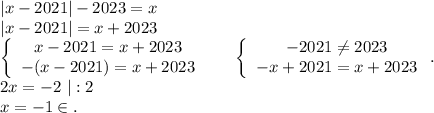 |x-2021|-2023=x\\|x-2021|=x+2023\\\left\{\begin{array}{ccc}x-2021=x+2023\\-(x-2021)=x+2023\\\end{array}\right\ \ \ \ \ \left\{\begin{array}{ccc}-2021\neq 2023\\-x+2021=x+2023\\\end{array}\right..\\2x=-2\ |:2\\x=-1 \in.