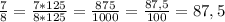 \frac{7}{8}=\frac{7*125}{8*125}=\frac{875}{1000}=\frac{87,5}{100}=87,5%