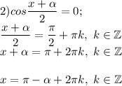 2) cos \dfrac{x+\alpha }{2} =0;\\\dfrac{x+\alpha }{2}=\dfrac{\pi }{2} +\pi k,~k\in\mathbb {Z}\\x+\alpha =\pi +2\pi k,~k\in\mathbb {Z}\\\\x =\pi -\alpha +2\pi k,~k\in\mathbb {Z}\\