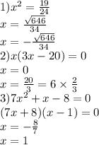 1)x {}^{2} = \frac{19}{24} \\ x = \frac{ \sqrt{646} }{34} \\x = - \frac{ \sqrt{646} }{34} \\ 2)x(3x - 20) = 0 \\ x = 0 \\ x = \frac{20}{3} = 6 \times \frac{2}{3} \\ 3)7x {}^{2} + x - 8 = 0 \\ (7x + 8)(x - 1) = 0 \\ x = - \frac{8}{7} \\ x = 1