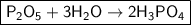 \boxed{\sf P_2O_5 + 3H_2O \to 2H_3PO_4}