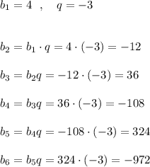 b_1=4\ \ ,\ \ \ q=-3\\\\\\b_2=b_1\cdot q=4\cdot (-3)=-12\\\\b_3=b_2q=-12\cdot (-3)=36\\\\b_4=b_3q=36\cdot (-3)=-108\\\\b_5=b_4q=-108\cdot (-3)=324\\\\b_6=b_5q=324\cdot (-3)=-972