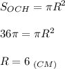 \displaystyle S_{OCH}=\pi R^2\\\\36\pi = \pi R^2\\\\R=6\;_{(CM)}