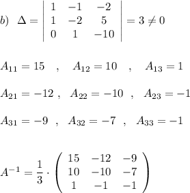 b)\ \ \Delta =\left|\begin{array}{ccc}1&-1&-2\\1&-2&5\\0&1&-10\end{array}\right|=3\ne 0\\\\\\A_{11}=15\ \ \ ,\ \ \ A_{12}=10\ \ \ ,\ \ \ A_{13}=1\\\\A_{21}=-12\ ,\ \ A_{22}=-10\ \ ,\ \ A_{23}=-1\\\\A_{31}=-9\ \ ,\ \ A_{32}=-7\ \ ,\ \ A_{33}=-1\\\\\\A^{-1}=\dfrac{1}{3}\cdot \left(\begin{array}{ccc}15&-12&-9\\10&-10&-7\\1&-1&-1\end{array}\right)