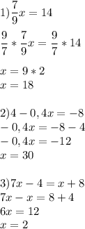 \displaystyle 1)\frac{7}{9}x=14\\\\ \frac{9}{7}*\frac{7}{9}x=\frac{9}{7}*14\\\\ x=9*2\\ x=18 \\\\ 2)4-0,4x=-8\\-0,4x=-8-4\\-0,4x=-12\\x=30\\\\ 3)7x-4=x+8\\7x-x=8+4\\6x=12\\x=2