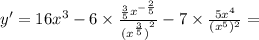 y' = 16 {x}^{3} - 6 \times \frac{ \frac{3}{5}x^{ - \frac{2}{5} } }{ { {(x}^{ \frac{3}{5}} )}^{2} } - 7 \times \frac{5 {x}^{4} }{( {x}^{5})^{2} } =