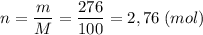 \displaystyle n = \frac{m}{M} = \frac{276}{100} =2,76 \;(mol)