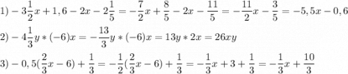 \displaystyle 1)-3\frac{1}{2}x+1,6-2x-2\frac{1}{5}=-\frac{7}{2}x+\frac{8}{5}-2x-\frac{11}{5}=-\frac{11}{2}x-\frac{3}{5}=-5,5x-0,6\\\\ 2)-4\frac{1}{3}y*(-6)x=-\frac{13}{3}y*(-6)x=13y*2x=26xy\\\\ 3)-0,5(\frac{2}{3}x-6)+\frac{1}{3}=-\frac{1}{2}(\frac{2}{3}x-6)+\frac{1}{3}=-\frac{1}{3}x+3+\frac{1}{3}=-\frac{1}{3}x+\frac{10}{3}