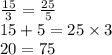 \frac{15}{3} = \frac{25}{5} \\ 15 + 5 = 25 \times 3 \\ 20 = 75