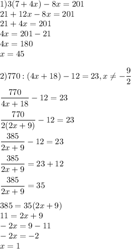 \displaystyle 1)3(7+4x)-8x=201\\21+12x-8x=201\\21+4x=201\\4x=201-21\\4x=180\\x=45\\\\ 2)770:(4x+18)-12=23,x\neq -\frac{9}{2}\\\\ \frac{770}{4x+18}-12=23\\\\ \frac{770}{2(2x+9)}-12=23\\\\ \frac{385}{2x+9}-12=23\\\\ \frac{385}{2x+9}=23+12\\\\ \frac{385}{2x+9}=35\\\\ 385=35(2x+9)\\11=2x+9\\-2x=9-11\\-2x=-2\\x=1