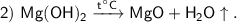 \sf 2) \ Mg(OH)_2 \xrightarrow{t^{\circ}{C}} MgO + H_2O\uparrow.