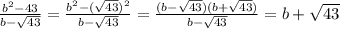 \frac{b^{2} -43}{b-\sqrt{43} } =\frac{b^{2} -(\sqrt{43} )^2}{b-\sqrt{43} }=\frac{(b-\sqrt{43} )(b+\sqrt{43} )}{b-\sqrt{43} } = b+\sqrt{43}