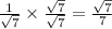 \frac{1 }{ \sqrt{7} } \times \frac{ \sqrt{7} }{ \sqrt{7} } = \frac{ \sqrt{7} }{7}