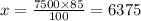 x = \frac{7500 \times 85}{100} = 6375