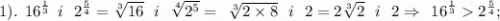 1). \: \: {16}^{ \frac{1}{3} } \: \: i \: \: \: {2}^{ \frac{5}{4} } = \sqrt[3]{16} \: \: \: i \: \: \: \sqrt[4]{ {2}^{5} } = \: \: \sqrt[3]{2 \times 8} \: \: \: i \: \: \: 2 = 2 \sqrt[3]{2} \: \: \: i \: \: \: 2 \Rightarrow \: \: {16}^{ \frac{1}{3} } {2}^{ \frac{5}{4} } ;