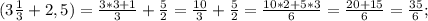 (3\frac{1}{3}+2,5 )=\frac{3*3+1}{3} +\frac{5}{2} =\frac{10}{3} +\frac{5}{2} =\frac{10*2+5*3}{6} =\frac{20+15}{6} =\frac{35}{6};