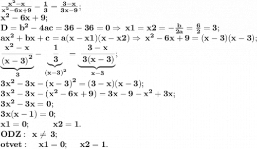 \bf \frac{ {x}^{2} - x }{ {x}^{2} - 6x + 9 } - \frac{1}{3} = \frac{3 - x}{3x - 9} ; \\ \bf {x }^{2} - 6x + 9; \\ \bf \: \: D = {b}^{2} - 4ac = 36 - 36 = 0\Rightarrow \: x1 = x2 = - \frac{b}{2a} = \frac{6}{2} = 3 ; \: \\ \bf a {x}^{2} + bx + c = a(x - x1)(x - x2) \Rightarrow \: {x}^{2} - 6x + 9 = (x - 3)(x - 3); \\ \: \underbrace{ \bf \frac{ {x}^{2} - x }{ {(x - 3)}^{2} } } _{ \bf \: 3} - \underbrace{ \bf \: \frac{1}{3} } _{ \bf \: {(x - 3)}^{2} } = \underbrace{ \bf \: \frac{3 - x}{ \bf \: 3(x - 3)} } _{ \bf \: x - 3}; \\ \bf \: 3 {x}^{2} - 3x - {(x - 3)}^{2} = (3 - x)(x - 3); \\ \bf \: 3 {x}^{2} - 3x - ( {x}^{2} - 6x + 9) = 3x - 9 - {x}^{2} + 3x; \\ \bf \: 3 {x}^{2} - 3x = 0; \\ \bf \: 3x(x - 1) = 0; \\ \bf \: x1 = 0; \: \: \: \: \: \: \: \: \: \: \: \: x2 = 1. \\ \bf \: ODZ: \: \: x \neq \: 3; \\ \bf \huge \: otvet: \: \: \: \: \: x1 = 0; \: \: \: \: \: \: x2 = 1.