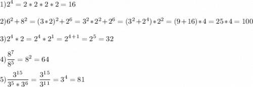 \displaystyle 1)2^4=2*2*2*2=16\\\\ 2)6^2+8^2=(3*2)^2+2^6=3^2*2^2+2^6=(3^2+2^4)*2^2=(9+16)*4=25*4=100\\\\ 3)2^4*2=2^4*2^1=2^4^+^1=2^5=32\\\\ 4)\frac{8^7}{8^5}=8^2=64\\\\ 5)\frac{3^1^5}{3^5*3^6}=\frac{3^1^5}{3^1^1}=3^4=81