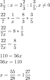 \displaystyle 3\frac{1}{7}:x=2\frac{2}{3}:1\frac{3}{5},x\neq 0\\\\ \frac{22}{7}*\frac{1}{x}=\frac{8}{3}*\frac{3}{5}\\\\ \frac{22}{7x}=8*\frac{1}{5}\\\\ \frac{22}{7x}=\frac{8}{5}\\\\ 110=56x\\56x=110\\\\ x=\frac{55}{28}=1\frac{27}{28}