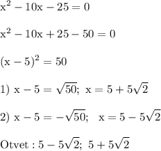 \displaystyle\rm\\x^2-10x-25=0\\\\x^2-10x+25-50=0\\\\(x-5)^2=50\\\\1)~x-5=\sqrt{50} ;~x=5+5\sqrt{2} \\\\2)~x-5=-\sqrt{50} ;~~x=5-5\sqrt{2} \\\\Otvet: 5-5\sqrt{2} ;~5+5\sqrt{2}