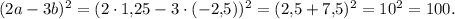 (2a-3b)^2=(2 \cdot 1{,}25-3 \cdot (-2{,}5))^2=(2{,}5+7{,}5)^2=10^2=100.