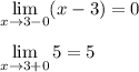 \displaystyle \lim_{x \to 3-0} (x-3) = 0\\\\\lim_{x \to 3+0} 5=5