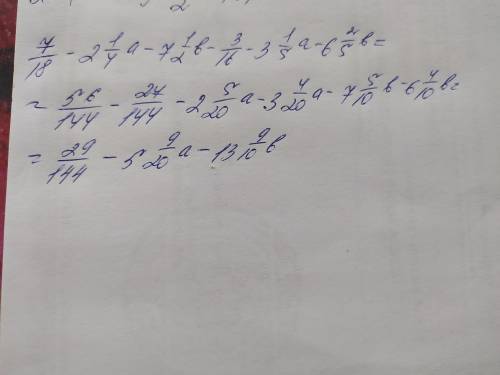 Упростите выражение: 7/18 - 2 ¼ а - 7½ b - 3/16 - 3 1/5 а - 6 2/5b