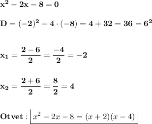 \displaxstyle\bf\\x^{2} -2x-8=0\\\\D=(-2)^{2} -4\cdot(-8)=4+32=36=6^{2}\\\\\\x_{1} =\dfrac{2-6}{2} =\dfrac{-4}{2} =-2\\\\\\x_{2} =\dfrac{2+6}{2} =\dfrac{8}{2} =4\\\\\\Otvet:\boxed{x^{2} -2x-8=(x+2)(x-4)}