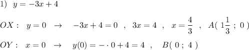 1)\ \ y=-3x+4\\\\OX:\ \ y=0\ \ \to \ \ \ -3x+4=0\ \ ,\ \ 3x=4\ \ ,\ \ x=\dfrac{4}{3}\ \ ,\ \ A(\ 1\dfrac{1}{3}\ ;\ 0\ )\\\\OY:\ \ x=0\ \ \to \ \ \ y(0)=-\cdot 0+4=4\ \ ,\ \ \ B(\ 0\ ;\ 4\ )