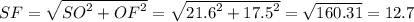 SF = \sqrt{ {SO}^{2} + {OF}^{2} } = \sqrt{ {21.6}^{2} + {17.5}^{2} } = \sqrt{160.31} = 12.7