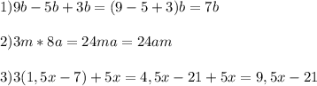 \displaystyle 1)9b-5b+3b=(9-5+3)b=7b\\\\2)3m*8a=24ma=24am\\\\3)3(1,5x-7)+5x=4,5x-21+5x=9,5x-21