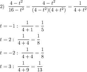 \displaystyle 2)\ \ \frac{4-t^2}{16-t^2}=\frac{4-t^2}{(4-t^2)(4+t^2)}=\frac{1}{4+t^2}\\\\\\t=-1:\ \frac{1}{4+1}=\frac{1}{5}\\\\t=2:\ \frac{1}{4+4}=\frac{1}{8}\\\\t=-2:\ \frac{1}{4+4}=\frac{1}{8}\\\\t=3:\ \frac{1}{4+9}=\frac{1}{13}