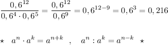 \displaystyle \frac{0,6^{12}}{0,6^4\cdot 0,6^5}=\frac{0,6^{12}}{0,6^9}=0,6^{12-9}=0,6^3=0,216\\\\\\\star \ \ a^{n}\cdot a^{k}=a^{n+k}\ \ ,\ \ \ a^{n}:a^{k}=a^{n-k}\ \ \star