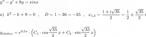 y''-y'+9y=sinx\\\\a)\ \ k^2-k+9=0\ \ ,\ \ \ D=1-36=-35\ \ ,\ \ x_{1,2}=\dfrac{1\pm i\sqrt{35}}{2}=\dfrac{1}{2}\pm \dfrac{\sqrt{35}}{2}\, i\\\\\\y_{obshee}=e^{0,5x}\cdot \Big(C_1\cdot cos\dfrac{\sqrt{35}}{2}\, x+C_2\cdot sin\dfrac{\sqrt{35}}{2}\, x\Big)