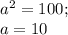 a^{2} =100;\\a=10