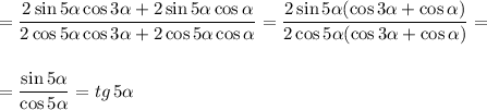 =\dfrac{2\sin5\alpha\cos3\alpha+2\sin5\alpha\cos\alpha}{2\cos5\alpha\cos3\alpha+2\cos5\alpha\cos\alpha}=\dfrac{2\sin5\alpha(\cos3\alpha+\cos\alpha)}{2\cos5\alpha(\cos3\alpha+\cos\alpha)}=\\\\\\=\dfrac{\sin5\alpha}{\cos5\alpha}=tg\,5\alpha