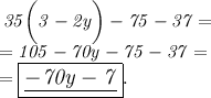 \it \large \: 35 \bigg(3 - 2y \bigg) - 75 - 37 = \\ \it \large \: = 105 - 70y - 75 - 37 = \\ \it \large \: = \boxed{ \underline{ \it\huge - 70y - 7}}.