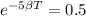 e^{-5\beta T} = 0.5