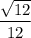 \dfrac{\sqrt{12} }{12}