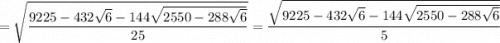 = \sqrt{ \dfrac{9225 - 432\sqrt{6} - 144\sqrt{2550 - 288\sqrt{6} }}{25} } = \dfrac{\sqrt{ 9225 - 432\sqrt{6} - 144\sqrt{2550 - 288\sqrt{6} } } }{5}