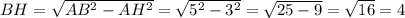 BH = \sqrt{AB^{2} - AH^{2}} = \sqrt{5^{2} - 3^{2}} = \sqrt{25 - 9} = \sqrt{16} = 4