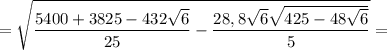 = \sqrt{ \dfrac{5400 + 3825 - 432\sqrt{6} }{25} - \dfrac{28,8\sqrt{6} \sqrt{425 - 48\sqrt{6} } }{5} } =