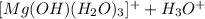 [Mg(OH)(H_{2}O)_{3}]^+ + H_{3}O^{+}