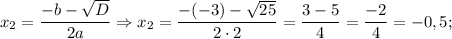 x_{2}=\dfrac{-b-\sqrt{D}}{2a} \Rightarrow x_{2}=\dfrac{-(-3)-\sqrt{25}}{2 \cdot 2}=\dfrac{3-5}{4}=\dfrac{-2}{4}=-0,5;