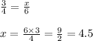 \frac{3}{4} = \frac{x}{6} \\ \\ x = \frac{6 \times 3}{4} = \frac{9}{2} = 4.5