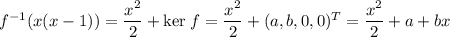 f^{-1}(x(x-1)) = \dfrac{x^2}{2}+\mathrm{ker}\;f = \dfrac{x^2}{2}+(a,b,0,0)^T = \dfrac{x^2}{2}+a+bx