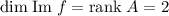 \mathrm{dim}\;\mathrm{Im} \;f = \mathrm{rank} \;A = 2